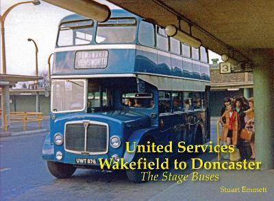 United Services, Wakefield to Doncaster: The Stage Buses - Stuart Emmett - cover