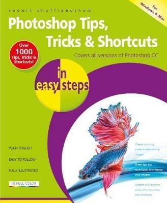 Photoshop Tips, Tricks & Shortcuts in Easy Steps: Covers All Versions of Photoshop CC - Robert Shufflebotham - cover