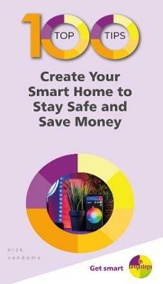100 Top Tips - Create Your Smart Home to Stay Safe and Save Money - Nick Vandome - cover