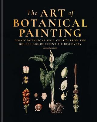 The Art of Botanical Painting: Iconic botanical wall charts from the golden age of scientific discovery - Anna Laurent - cover