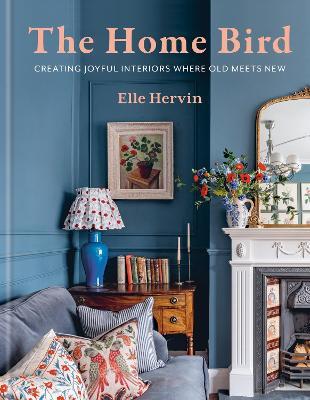 The Home Bird: Creating joyful interiors where old meets new - Elle Hervin - cover