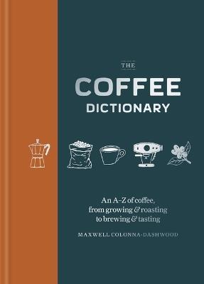 The Coffee Dictionary: An A-Z of coffee, from growing & roasting to brewing & tasting - Maxwell Colonna-Dashwood - cover