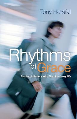 Rhythms of Grace: Finding intimacy with God in a busy life - Tony Horsfall - cover