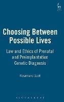 Choosing Between Possible Lives: Law and Ethics of Prenatal and Preimplantation Genetic Diagnosis - Rosamund Scott - cover