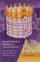 Shakespeare's Imaginary Constitution: Late Elizabethan Politics and the Theatre of Law - Paul Raffield - cover