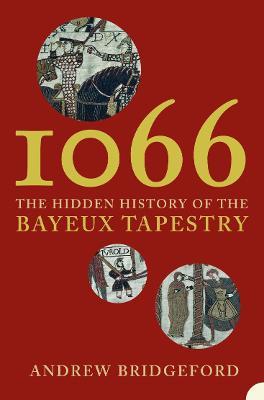 1066: The Hidden History of the Bayeux Tapestry - Andrew Bridgeford - cover