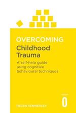 Overcoming Childhood Trauma: A Self-Help Guide Using Cognitive Behavioral Techniques