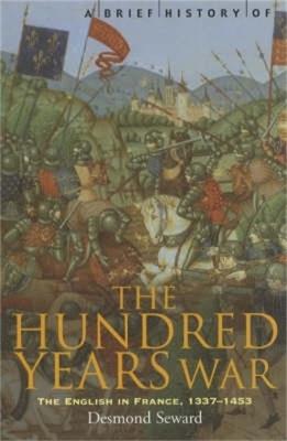 A Brief History of the Hundred Years War: The English in France, 1337-1453 - Desmond Seward - cover