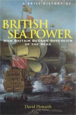A Brief History of British Sea Power: How Britain Became Sovereign of the Seas - David Howarth - cover