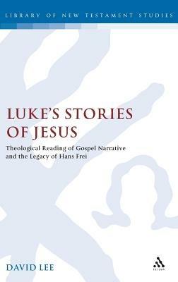 Luke's Stories of Jesus: Theological Reading of Gospel Narrative and the Legacy of Hans Frei - David Lee - cover