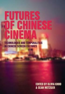 Futures of Chinese Cinema: Technologies and Temporalities in Chinese Screen Cultures - cover
