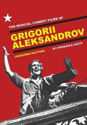 The Musical Comedy Films of Grigorii Aleksandrov: Laughing Matters - Rimgaila Salys - cover