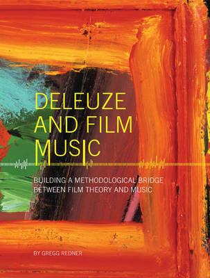 Deleuze and Film Music: Building a Methodological Bridge between Film Theory and Music - Gregg Redner - cover