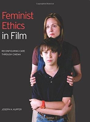 Feminist Ethics in Film: Reconfiguring Care through Cinema - Joseph H. Kupfer - cover