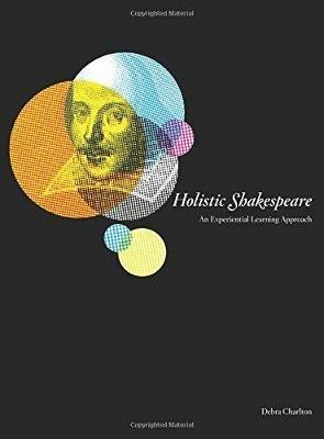 Holistic Shakespeare: An Experiential Learning Approach - Debra Charlton - cover