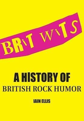 Brit Wits: A History of British Rock Humor - Iain Ellis - cover