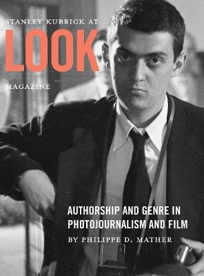 Stanley Kubrick at Look Magazine: Authorship and Genre in Photojournalism and Film - Philippe D. Mather - cover