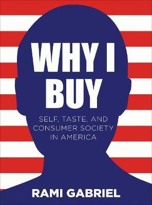 Why I Buy: Self, Taste, and Consumer Society in America - Rami Gabriel - cover
