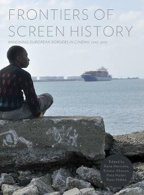 Frontiers of Screen History: Imagining European Borders in Cinema, 1945–2010 - cover