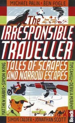 Irresponsible Traveller: Tales of scrapes and narrow escapes - Ben Fogle,Michael Palin,Jonathan Scott - cover