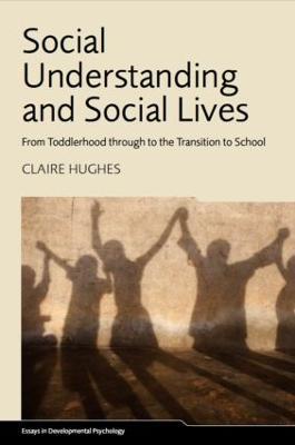 Social Understanding and Social Lives: From Toddlerhood through to the Transition to School - Claire Hughes - cover
