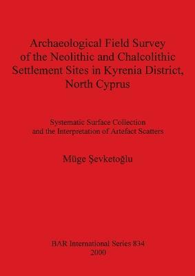 Archaeological Field Survey of the Neolithic and Chalcolithic Settlement Sites in Kyrenia District North Cyprus: Systematic Surface Collection and the Interpretation of Artefact Scatters - Müge Sevketoglu - cover