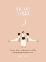 Moon Yoga: Poses, Flows and Rituals to Help You Move with the Moon