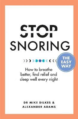 Stop Snoring The Easy Way: How to breathe better, find relief and sleep well every night - Mike Dilkes,Alexander Adams - cover