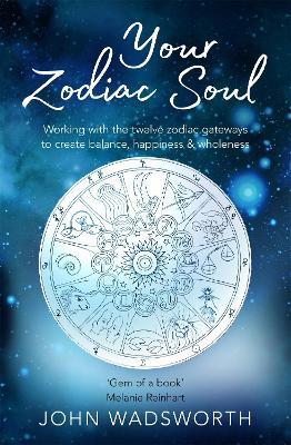 Your Zodiac Soul: Working with the Twelve Zodiac Gateways to Create Balance, Happiness & Wholeness - John Wadsworth - cover