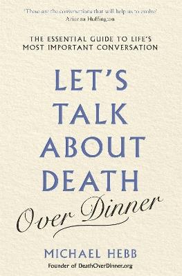 Let's Talk about Death (over Dinner): The Essential Guide to Life's Most Important Conversation - Michael Hebb - cover