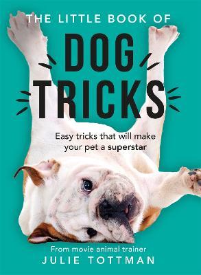 The Little Book of Dog Tricks: Easy tricks that will give your pet the spotlight they deserve - Julie Tottman - cover