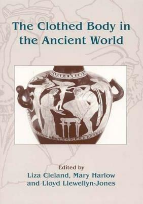 The Clothed Body in the Ancient World - Liza Cleland,Mary Harlow,Lloyd Llewellyn-Jones - cover