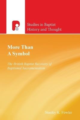 More Than a Symbol: The British Baptist Recovery of Baptismal Sacramentalism - Stanley K Fowler - cover
