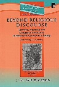 Beyond Religious Discourse: Sermons, Preaching & Evangelical Protestants in 19th Century Irich Society - J A Ian Dickson - cover