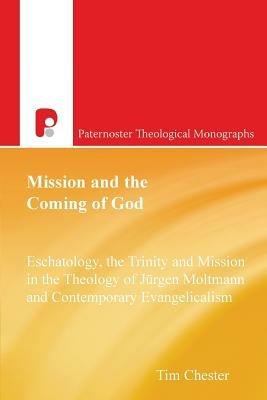 Mission and the Coming of God: Eschatology, The Trinity and Mission in the Theology of Jurgen Moltmann - Tim Chester - cover