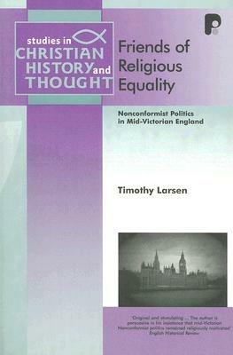 Friends of Religious Equality: Nonconfirmist Politics in Mid-Victorian England - Timothy Larsen - cover