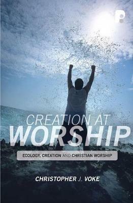 Creation at Worship: Ecology, Creation, and Christian Worship - Christopher J Voke - cover