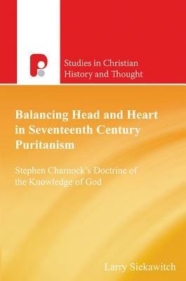 Balancing Head and Heart in Seventeenth Century Puritanism: Stephen Charnock's Doctrine of the Knowledge of God - Larry Siekawitch - cover