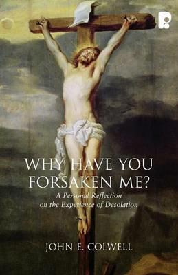 Why Have you Forsaken Me?: A Personal Reflection on the Experience of Desolation - John E Colwell - cover
