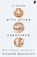 Living with Other Creatures: Green Exegesis and Theology - Richard Bauckham - cover