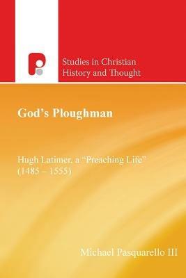 God's Ploughman: Hugh Latimer, a "preaching Life" (1485-1555): Hugh Latimer, a "Preaching Life" (1485-1555) - Michael III Pasquarello - cover