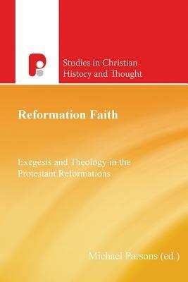 Reformation Faith: Exegesis and Theology in the Protestant Reformations - Michael Parsons - cover