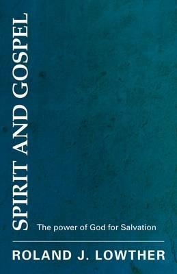 Spirit and Gospel: The Power of God for Salvation - Roland J Lowther - cover