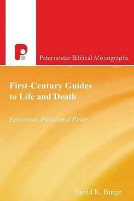 First-Century Guides to Life and Death: Epictetus, Philo and Peter - David K Burge - cover