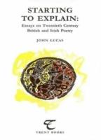 Starting to Explain: Essays on Twentieth Century British and Irish Poetry - John Lucas - cover