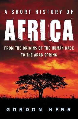A Short History of Africa: From the Origins of the Human Race to the Arab Spring - Gordon Kerr - cover