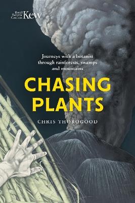 Chasing Plants: Journeys with a Botanist Through Rainforests, Swamps and Mountains - Chris Thorogood - cover