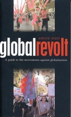 Global Revolt: A Guide to the Movements against Globalization - Amory Starr - cover