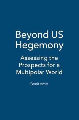 Beyond US Hegemony: Assessing the Prospects for a Multipolar World - Samir Amin - cover