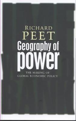 Geography of Power: Making Global Economic Policy - Richard Peet - cover